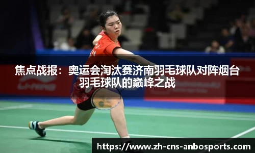 焦点战报：奥运会淘汰赛济南羽毛球队对阵烟台羽毛球队的巅峰之战