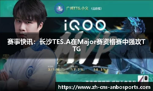赛事快讯：长沙TES.A在Major赛资格赛中强攻TTG