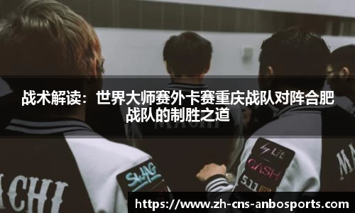 战术解读：世界大师赛外卡赛重庆战队对阵合肥战队的制胜之道