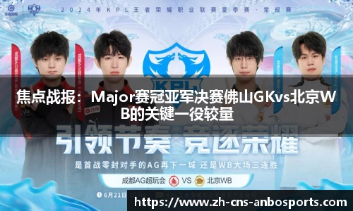 焦点战报:Major赛冠亚军决赛佛山GKvs北京WB的关键一役较量