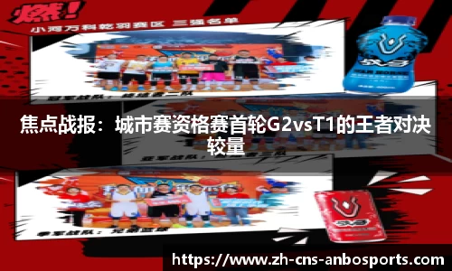 焦点战报：城市赛资格赛首轮G2vsT1的王者对决较量