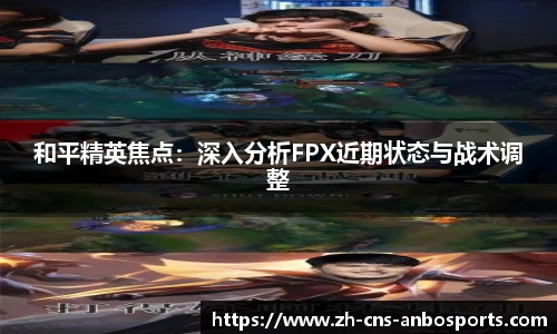 和平精英焦点:深入分析FPX近期状态与战术调整