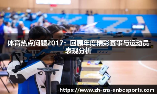 体育热点问题2017：回顾年度精彩赛事与运动员表现分析